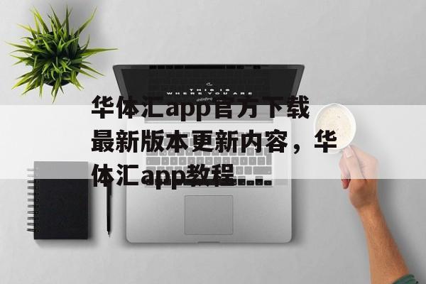 华体汇app官方下载最新版本更新内容，华体汇app教程