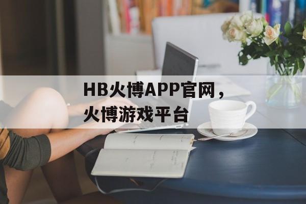 HB火博APP官网，火博游戏平台